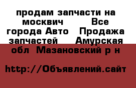 продам запчасти на москвич 2141 - Все города Авто » Продажа запчастей   . Амурская обл.,Мазановский р-н